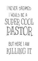 I Never Dreamed I Would Be A Super Cool Pastor But Here I Am Killing It: Funny Preacher Appreciation Gift Notebook