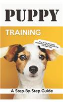 Puppy Training: A Step-By-Step Guide: How to Train Your Puppy Into Becoming a Well Behaved Dog (the Right Way)