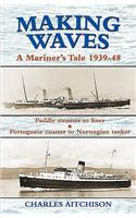 Making Waves - A Mariner's Tale 1939-48: Paddle Steamer to Liner, Portuguese Coaster to Norwegian Tanker