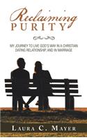 Reclaiming Purity: My Journey to Live God's Way in a Christian Dating Relationship, and in Marriage