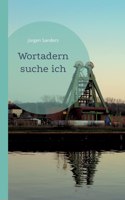 Wortadern suche ich