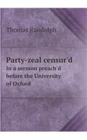 Party-Zeal Censur'd in a Sermon Preach'd Before the University of Oxford