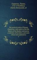 poetical works of Thomas Chatterton, with notices of his life, history of the Rowley controversy, a selection of his letters, and notes critical and explanatory