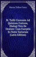 M. Tullii Ciceronis Ad Quintum Fratrem, Dialogi Tres De Oratore: Cum Exerptis Ex Notis Variorum (Latin Edition)