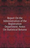 Report On the Administration of the Registration Department. Notes On Statistical Returns