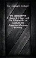Die Speculativen Systeme Seit Kant Und Die Philosophische Aufgabe Der Gegenwart (German Edition)