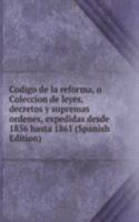 Codigo de la reforma, o Coleccion de leyes, decretos y supremas ordenes, expedidas desde 1856 hasta 1861 (Spanish Edition)