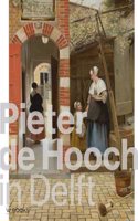 Pieter de Hooch in Delft: Uit de schaduw van Vermeer: From the Shadow of Vermeer