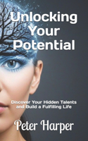 Unlocking Your Potential: Discover Your Hidden Talents and Build a Fulfilling Life