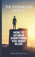 The Pygmalion Effect: How to Achieve Everything You Want in Life