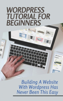 WordPress Tutorial For Beginners: Building A Website With Wordpress Has Never Been This Easy: Wordpress Free