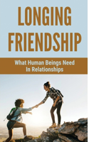Longing Friendship: What Human Beings Need In Relationships: The Center Of Relationships