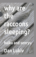 why are the raccoons sleeping?: haiku and senryu