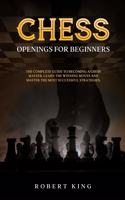 Chess Openings for Beginners: The Complete Guide To Becoming A Chess Master. Learn The Winning Moves And Master The Most Successful Strategies