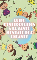 Guide d'Introduction À La Santé Mentale Des Enfants: Cultivez les bases de la SANTÉ MENTALE DE L'ENFANT pour comprendre le développement de l'enfant!