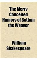 The Merry Conceited Humors of Bottom the Weaver