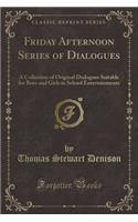 Friday Afternoon Series of Dialogues: A Collection of Original Dialogues Suitable for Boys and Girls in School Entertainments (Classic Reprint)