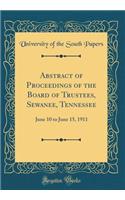 Abstract of Proceedings of the Board of Trustees, Sewanee, Tennessee: June 10 to June 15, 1911 (Classic Reprint)
