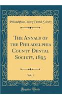 The Annals of the Philadelphia County Dental Society, 1893, Vol. 1 (Classic Reprint)