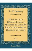 Histoire de la Rï¿½gence Et de la Minoritï¿½ de Louis XV Jusqu'au Ministï¿½re Du Cardinal de Fleury, Vol. 2 (Classic Reprint)