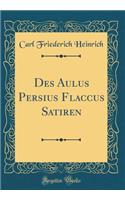 Des Aulus Persius Flaccus Satiren (Classic Reprint)