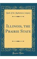 Illinois, the Prairie State (Classic Reprint)