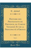 Histoire des Protestants de Provence, du Comtat Venaissin Et de la Principauté d'Orange, Vol. 1 (Classic Reprint)