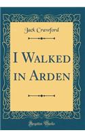 I Walked in Arden (Classic Reprint)