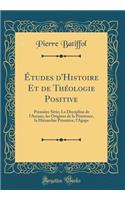 Études d'Histoire Et de Théologie Positive: Première Série; La Discipline de l'Arcane, les Origines de la Pénitence, la Hiérarchie Primitive, l'Agape (Classic Reprint)