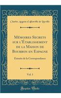 Mï¿½moires Secrets Sur l'ï¿½tablissement de la Maison de Bourbon En Espagne, Vol. 1: Extraits de la Correspondance (Classic Reprint)