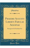 Phaedri Augusti Liberti Fabulae Aesopiae: Recognovit Et Praefatus Est (Classic Reprint): Recognovit Et Praefatus Est (Classic Reprint)