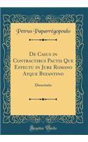 de Casus in Contractibus Pactis Que Effectu in Jure Romano Atque Byzantino: Dissertatio (Classic Reprint)