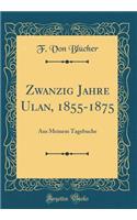 Zwanzig Jahre Ulan, 1855-1875: Aus Meinem Tagebuche (Classic Reprint)
