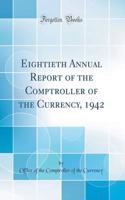 Eightieth Annual Report of the Comptroller of the Currency, 1942 (Classic Reprint)