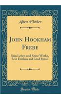 John Hookham Frere: Sein Leben Und Seine Werke, Sein Einfluss Auf Lord Byron (Classic Reprint): Sein Leben Und Seine Werke, Sein Einfluss Auf Lord Byron (Classic Reprint)