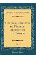 Oeuvres ComplÃ©tes de FÃ©nelon, ArchevÃ©que de Cambrai, Vol. 5 (Classic Reprint)