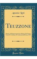 Teuzzone: Drama, da Rappresentarsi per Musica Nel Teatro Tron di S. Cassano, IL Carnovale dell'Anno 1707 (Classic Reprint)
