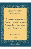Autobiography a Collection of the Most Instructive and Amusing, Vol. 8 (Classic Reprint)