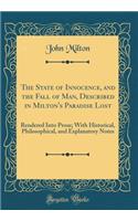 The State of Innocence, and the Fall of Man, Described in Milton's Paradise Lost: Rendered Into Prose; With Historical, Philosophical, and Explanatory Notes (Classic Reprint)