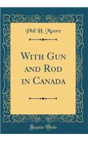With Gun and Rod in Canada (Classic Reprint)