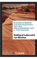 BlÃ¼cher in Briefen Aus Den FeldzÃ¼gen, 1813-1815. Hrsg. Von E. Von Colomb