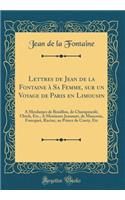 Lettres de Jean de la Fontaine Ã? Sa Femme, Sur Un Voyage de Paris En Limousin: Ã? Mesdames de Bouillon, de ChampmeslÃ©, Ulrich, Etc., Ã? Messieurs Jeannart, de Maucroix, Foucquet, Racine, Au Prince de Conty, Etc (Classic Reprint)