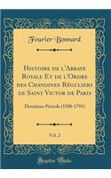 Histoire de l'Abbaye Royale Et de l'Ordre Des Chanoines RÃ©guliers de Saint Victor de Paris, Vol. 2: DeuxiÃ¨me PÃ©riode (1500-1791) (Classic Reprint)