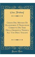 Chiave del Metodo Di Ollendorff, O Traduzione Corretta Dei Temi Della Gramatica Tedesca All' USO Degl' Italiani (Classic Reprint)