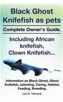 Black Ghost Knifefish as Pets, Incuding African Knifefish, Clown Knifefish... Complete Owner's Guide. Black Ghost, Ghost Knifefish, Selecting, Caring,