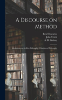 Discourse on Method; Meditations on the First Philosophy; Principles of Philosophy