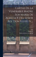 Cartas De La Venerable Madre Sor María De Agreda Y Del Señor Rey Don Felipe Iv....