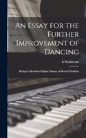 An Essay for the Further Improvement of Dancing: Being a Collection of Figure Dances, of Several Numbers