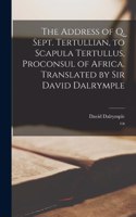 Address of Q. Sept. Tertullian, to Scapula Tertullus, Proconsul of Africa. Translated by Sir David Dalrymple