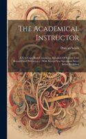 Academical Instructor: A New Copy-book Containing Alphabets Of Round-text: Round-hand Et Currency: With Several New Specimens Never Before Published